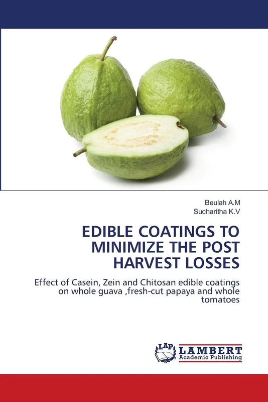 EDIBLE COATINGS TO MINIMIZE THE POST HARVEST LOSSES: Effect of Casein, Zein and Chitosan edible coatings on whole guava ,fresh-cut papaya and whole tomatoes