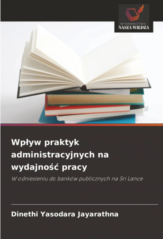 Wpływ praktyk administracyjnych na wydajność pracy: W odniesieniu do banków publicznych na Sri Lance