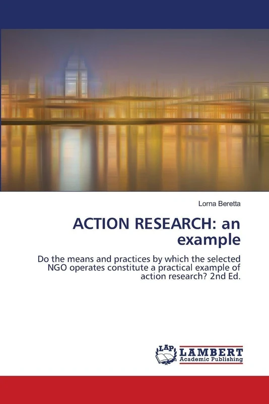 ACTION RESEARCH: an example: Do the means and practices by which the selected NGO operates constitute a practical example of action research? 2nd Ed.