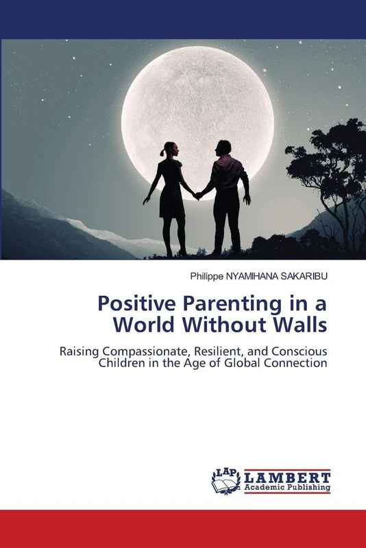 Positive Parenting in a World Without Walls: Raising Compassionate, Resilient, and Conscious Children in the Age of Global Connection - Image 1