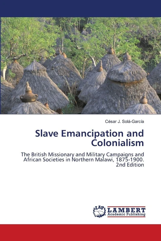 Slave Emancipation and Colonialism: The British Missionary and Military Campaigns and African Societies in Northern Malawi, 1875-1900. 2nd Edition - Image 1