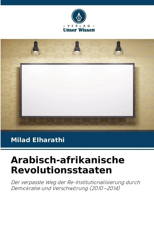 Arabisch-afrikanische Revolutionsstaaten: Der verpasste Weg der Re-Institutionalisierung durch Demokratie und Verschwörung (2010-2014)