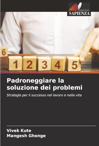 Padroneggiare la soluzione dei problemi: Strategie per il successo nel lavoro e nella vita