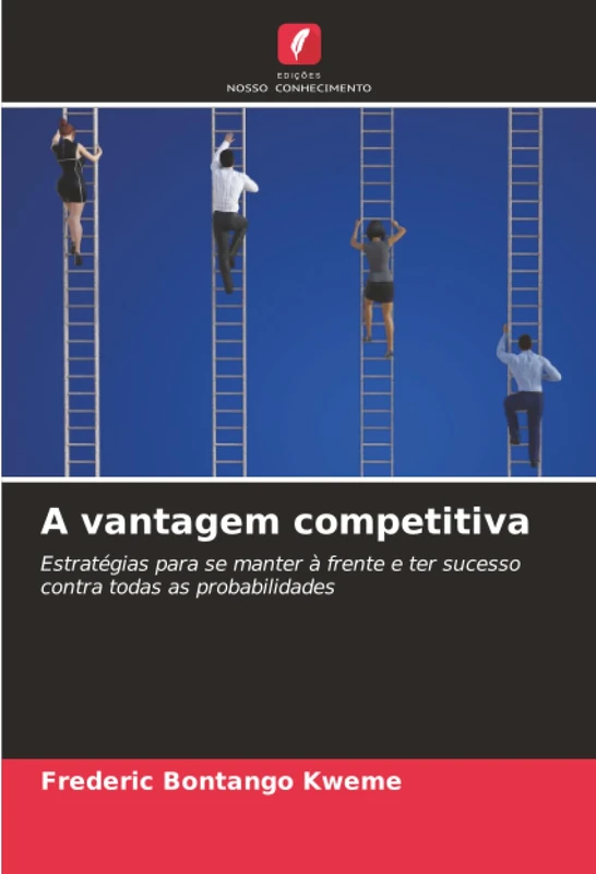 A vantagem competitiva: Estratégias para se manter à frente e ter sucesso contra todas as probabilidades