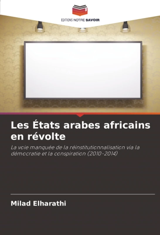 Les États arabes africains en révolte: La voie manquée de la réinstitutionnalisation via la démocratie et la conspiration (2010-2014)