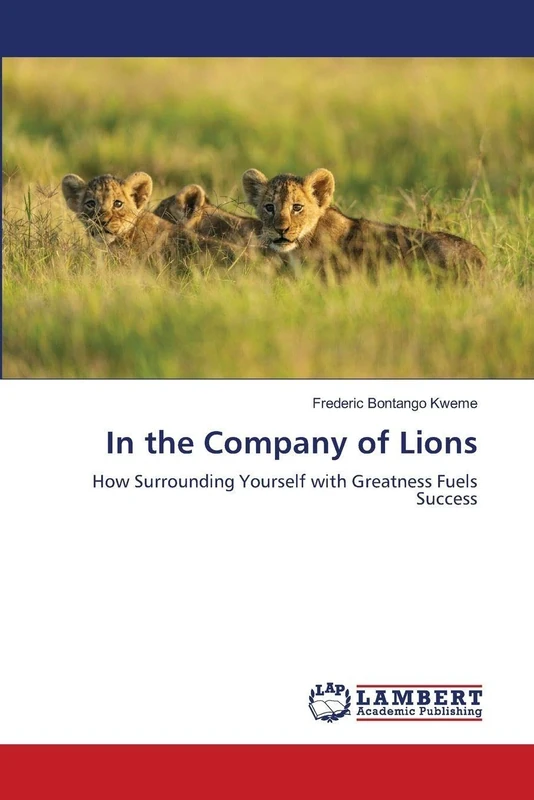 In the Company of Lions: How Surrounding Yourself with Greatness Fuels Success