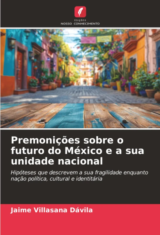 Premonições sobre o futuro do México e a sua unidade nacional: Hipóteses que descrevem a sua fragilidade enquanto nação política, cultural e identitária