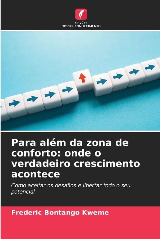 Para além da zona de conforto: onde o verdadeiro crescimento acontece: Como aceitar os desafios e libertar todo o seu potencial