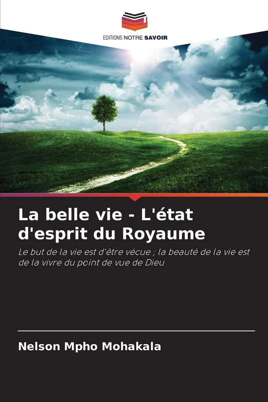 La belle vie - L'état d'esprit du Royaume: Le but de la vie est d'être vécue ; la beauté de la vie est de la vivre du point de vue de Dieu