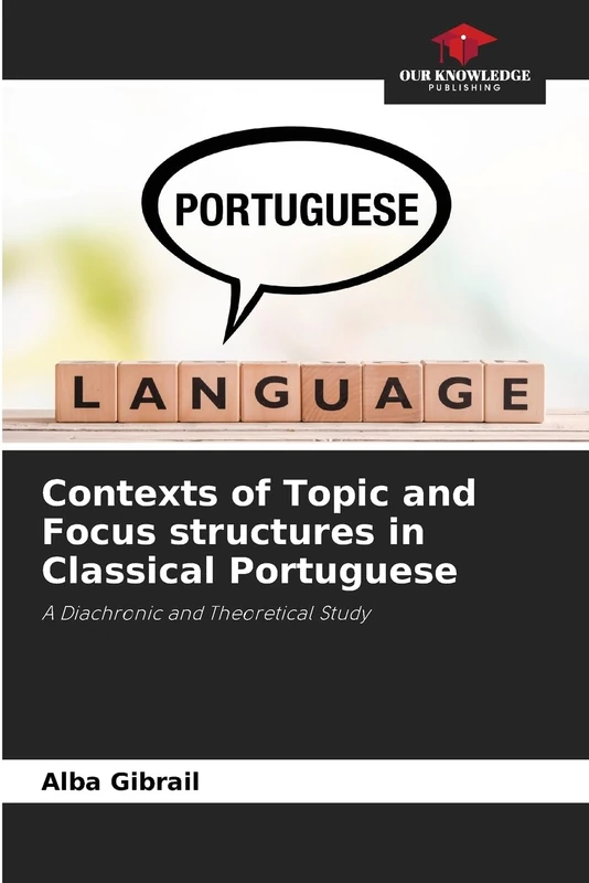 Contexts of Topic and Focus structures in Classical Portuguese: A Diachronic and Theoretical Study - Image 1