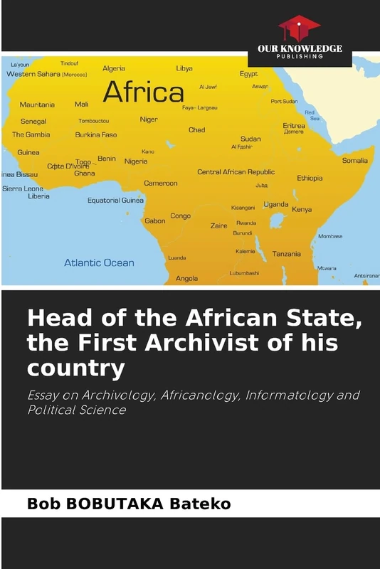Head of the African State, the First Archivist of his country: Essay on Archivology, Africanology, Informatology and Political Science
