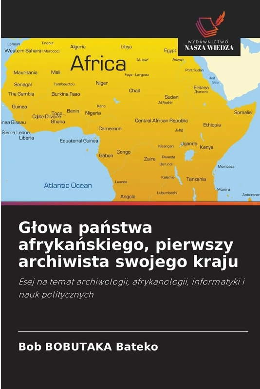 Głowa państwa afrykańskiego, pierwszy archiwista swojego kraju: Esej na temat archiwologii, afrykanologii, informatyki i nauk politycznych - Image 1