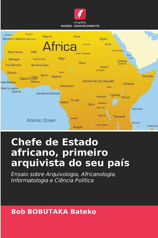 Chefe de Estado africano, primeiro arquivista do seu país: Ensaio sobre Arquivologia, Africanologia, Informatologia e Ciência Política