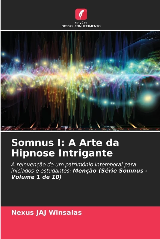 Somnus I: A Arte da Hipnose Intrigante: A reinvenção de um património intemporal para iniciados e estudantes: Menção (Série Somnus - Volume 1 de 10)
