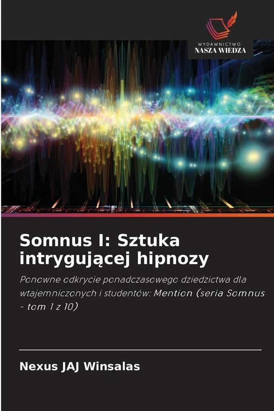 Somnus I: Sztuka intrygującej hipnozy: Ponowne odkrycie ponadczasowego dziedzictwa dla wtajemniczonych i studentów: Mention (seria Somnus - tom 1 z 10)