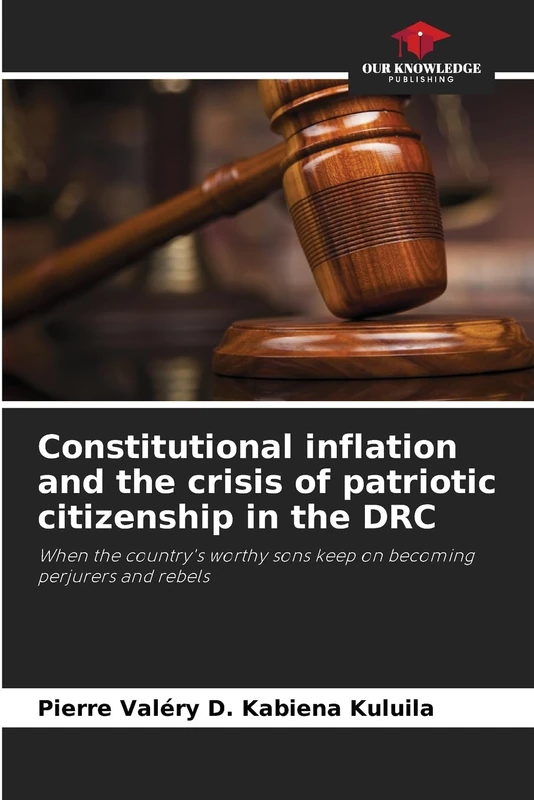 Constitutional inflation and the crisis of patriotic citizenship in the DRC: When the country's worthy sons keep on becoming perjurers and rebels