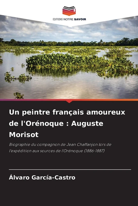 Un peintre français amoureux de l'Orénoque : Auguste Morisot: Biographie du compagnon de Jean Chaffanjon lors de l'expédition aux sources de l'Orénoque (1886-1887) - Image 1