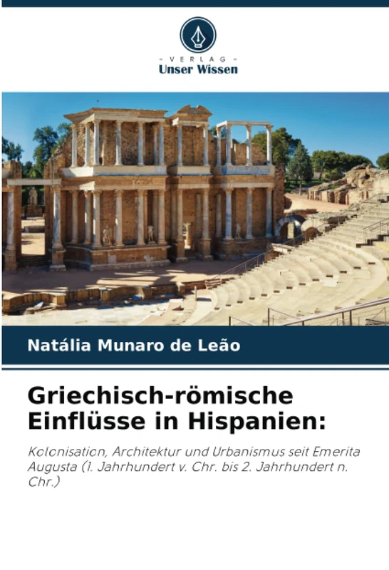 Griechisch-römische Einflüsse in Hispanien:: Kolonisation, Architektur und Urbanismus seit Emerita Augusta (1. Jahrhundert v. Chr. bis 2. Jahrhundert n. Chr.)
