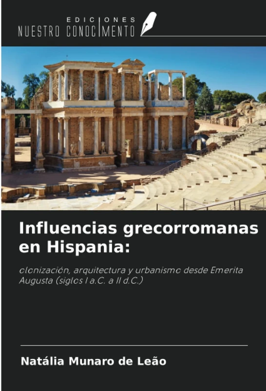 Influencias grecorromanas en Hispania:: olonización, arquitectura y urbanismo desde Emerita Augusta (siglos I a.C. a II d.C.)