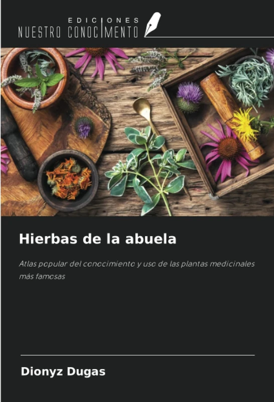 Hierbas de la abuela: Atlas popular del conocimiento y uso de las plantas medicinales más famosas