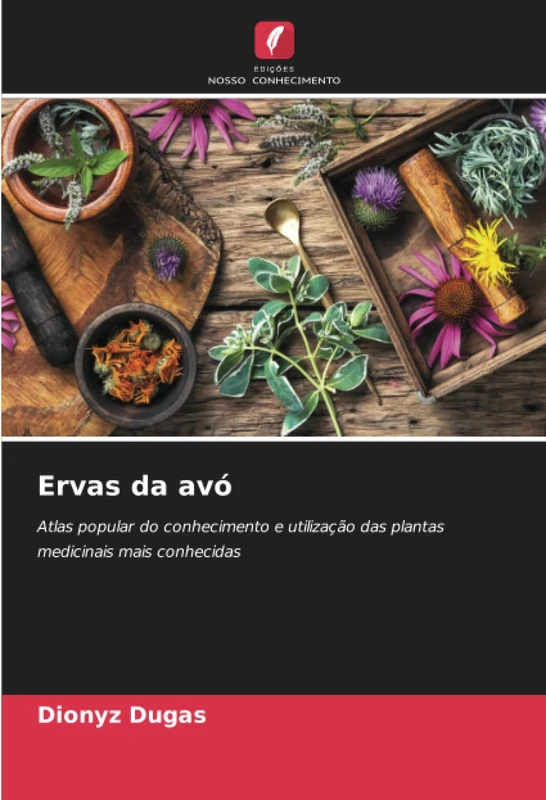 Ervas da avó: Atlas popular do conhecimento e utilização das plantas medicinais mais conhecidas