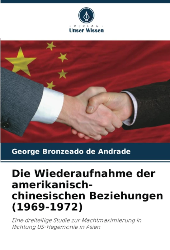 Die Wiederaufnahme der amerikanisch-chinesischen Beziehungen (1969-1972): Eine dreiteilige Studie zur Machtmaximierung in Richtung US-Hegemonie in Asien