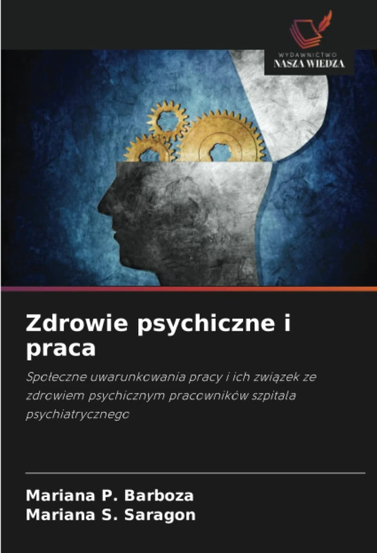Zdrowie psychiczne i praca: Społeczne uwarunkowania pracy i ich związek ze zdrowiem psychicznym pracowników szpitala psychiatrycznego