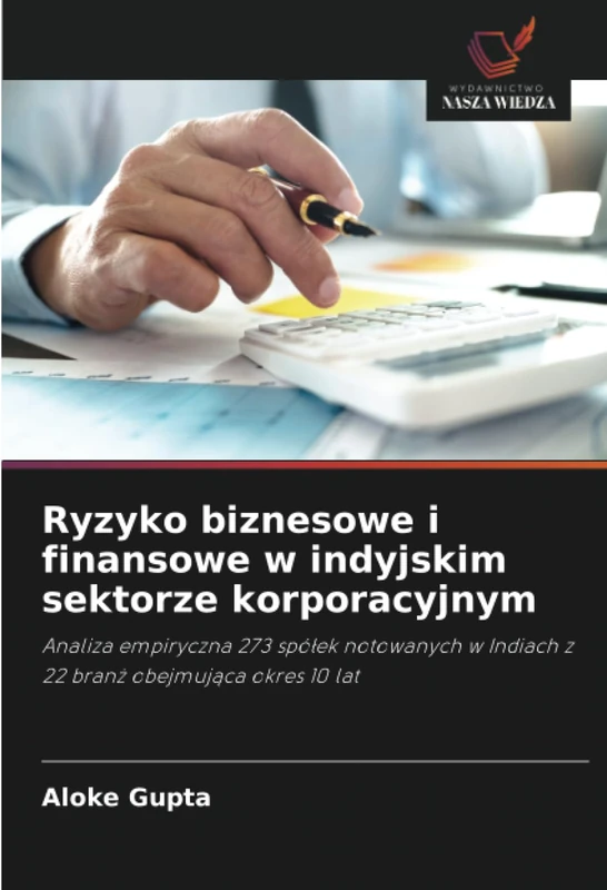 Ryzyko biznesowe i finansowe w indyjskim sektorze korporacyjnym: Analiza empiryczna 273 spółek notowanych w Indiach z 22 branż obejmująca okres 10 lat