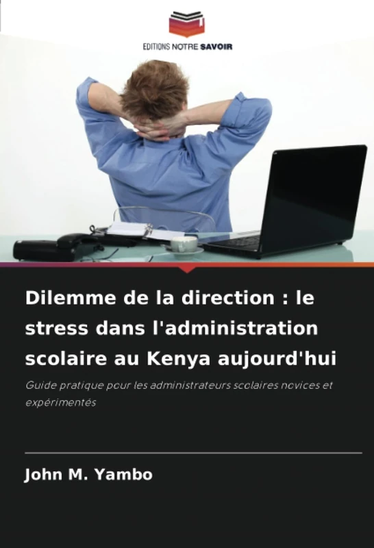 Dilemme de la direction : le stress dans l'administration scolaire au Kenya aujourd'hui: Guide pratique pour les administrateurs scolaires novices et expérimentés