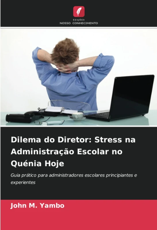 Dilema do Diretor: Stress na Administração Escolar no Quénia Hoje: Guia prático para administradores escolares principiantes e experientes