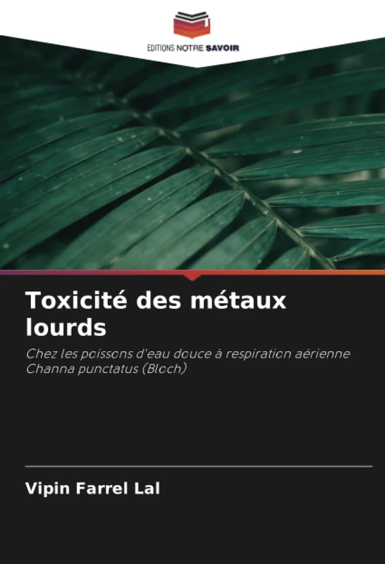 Toxicité des métaux lourds: Chez les poissons d'eau douce à respiration aérienne Channa punctatus (Bloch)