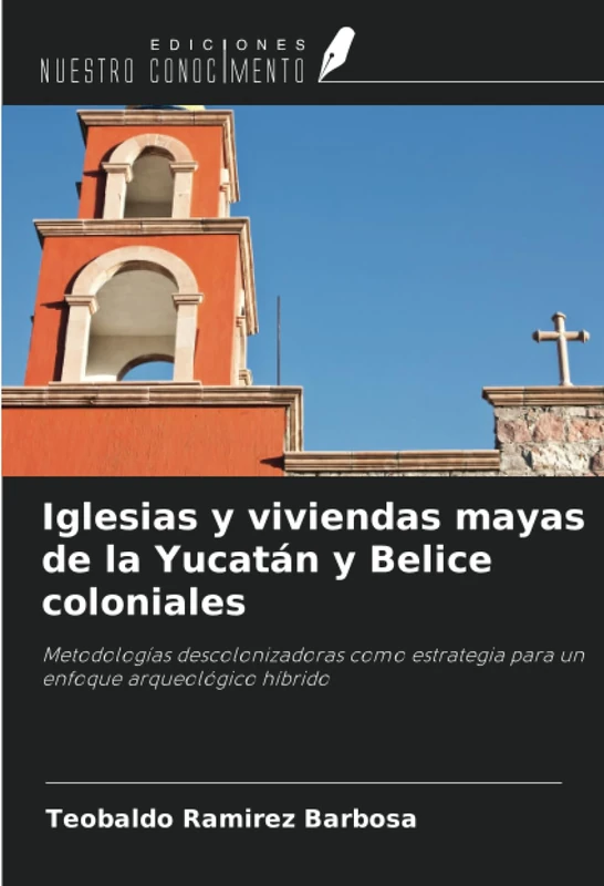 Iglesias y viviendas mayas de la Yucatán y Belice coloniales: Metodologías descolonizadoras como estrategia para un enfoque arqueológico híbrido - Image 1