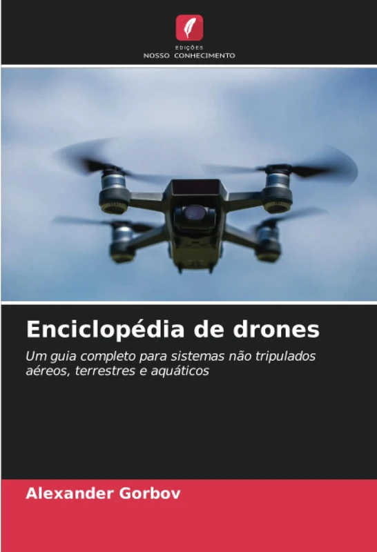 Enciclopédia de drones: Um guia completo para sistemas não tripulados aéreos, terrestres e aquáticos