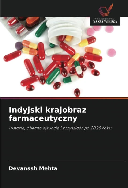 Indyjski krajobraz farmaceutyczny: Historia, obecna sytuacja i przyszłość po 2025 roku: Historia, obecna sytuacja i przysz¿o¿¿ po 2025 roku