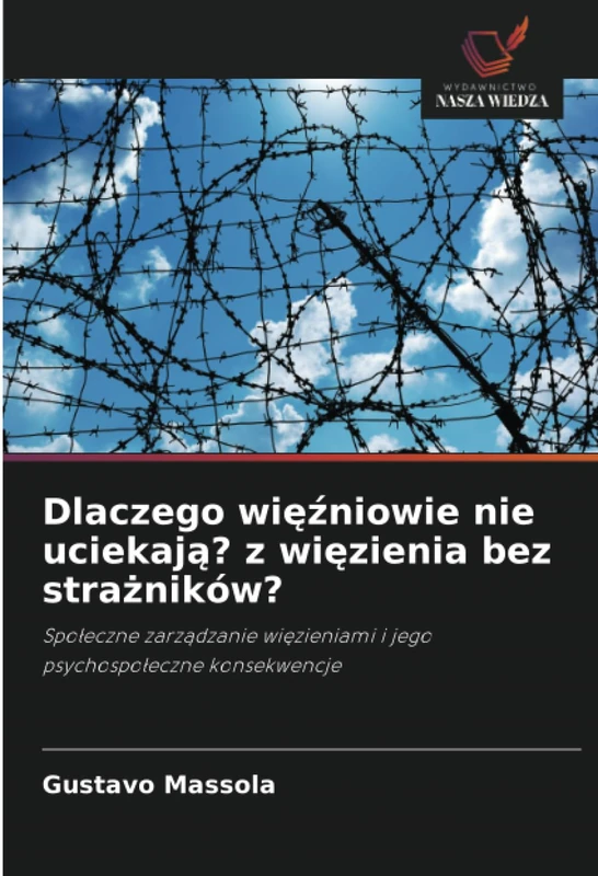Dlaczego więźniowie nie uciekają? z więzienia bez strażników?: Społeczne zarządzanie więzieniami i jego psychospołeczne konsekwencje: Spo¿eczne ... i jego psychospo¿eczne konsekwencje