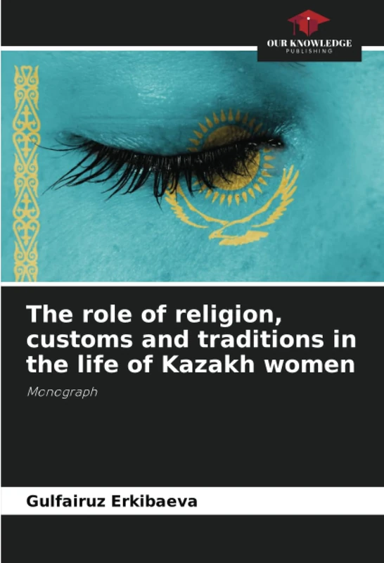 The role of religion, customs and traditions in the life of Kazakh women: Monograph
