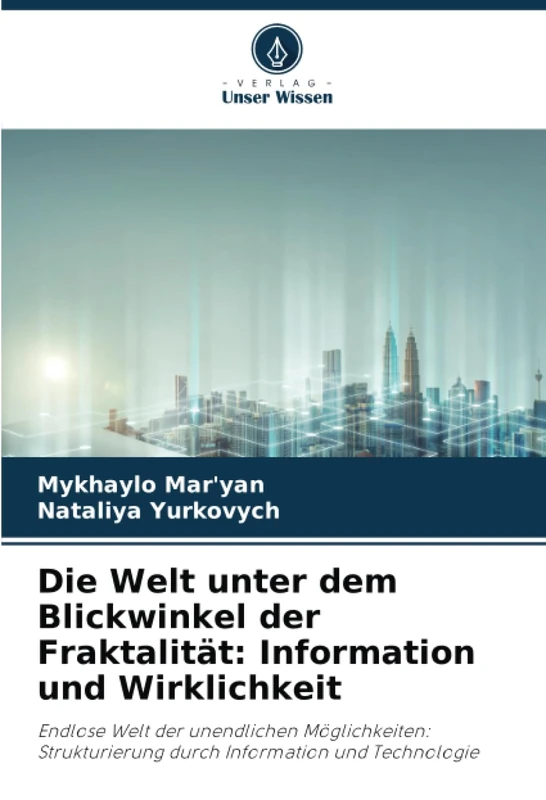 Die Welt unter dem Blickwinkel der Fraktalität: Information und Wirklichkeit: Endlose Welt der unendlichen Möglichkeiten: Strukturierung durch Information und Technologie