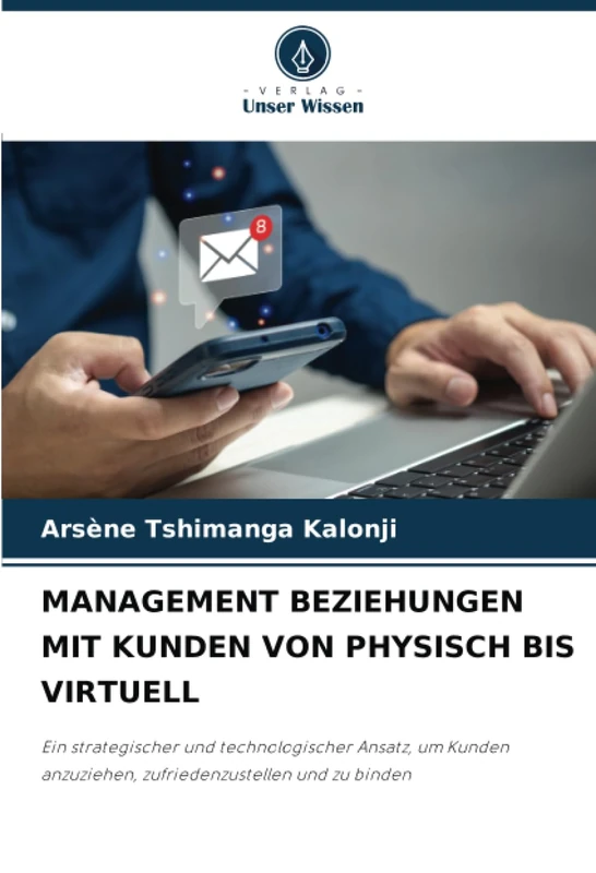 MANAGEMENT BEZIEHUNGEN MIT KUNDEN VON PHYSISCH BIS VIRTUELL: Ein strategischer und technologischer Ansatz, um Kunden anzuziehen, zufriedenzustellen und zu binden