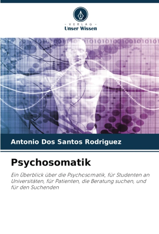 Psychosomatik: Ein Überblick über die Psychosomatik, für Studenten an Universitäten, für Patienten, die Beratung suchen, und für den Suchenden