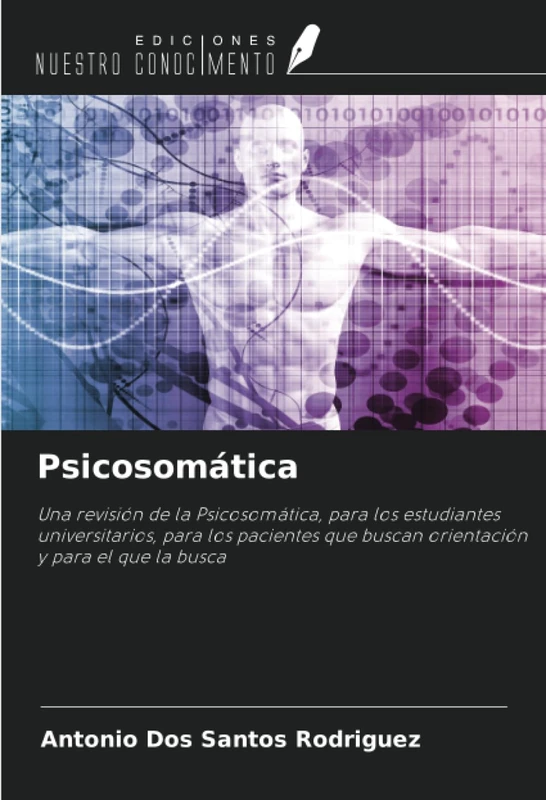 Psicosomática: Una revisión de la Psicosomática, para los estudiantes universitarios, para los pacientes que buscan orientación y para el que la busca