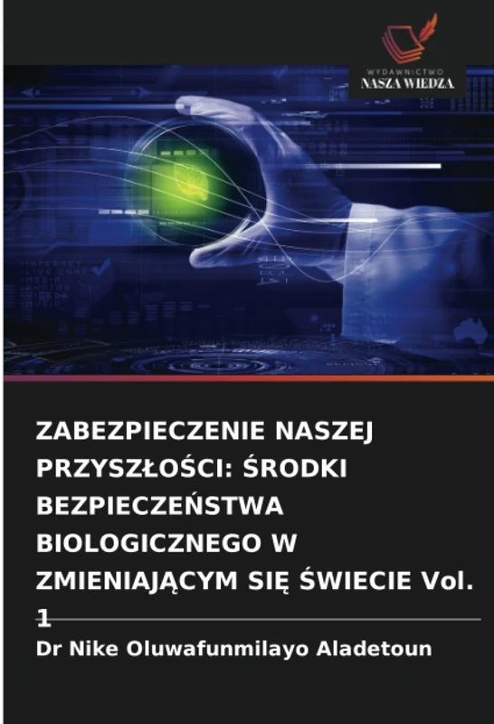 ZABEZPIECZENIE NASZEJ PRZYSZŁOŚCI: ŚRODKI BEZPIECZEŃSTWA BIOLOGICZNEGO W ZMIENIAJĄCYM SIĘ ŚWIECIE Vol. 1