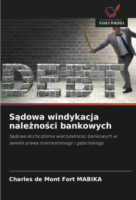 Sądowa windykacja należności bankowych: Sądowe dochodzenie wierzytelności bankowych w świetle prawa marokańskiego i gabońskiego: S¿dowe dochodzenie ... w ¿wietle prawa maroka¿skiego i gabo¿skiego