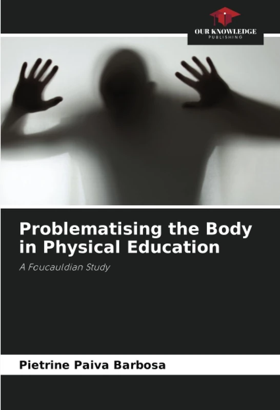 Problematising the Body in Physical Education: A Foucauldian Study