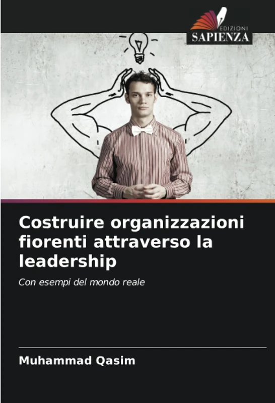 Costruire organizzazioni fiorenti attraverso la leadership: Con esempi del mondo reale