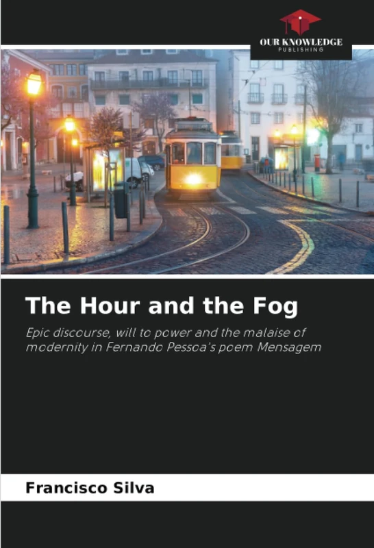The Hour and the Fog: Epic discourse, will to power and the malaise of modernity in Fernando Pessoa's poem Mensagem