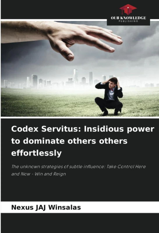 Codex Servitus: Insidious power to dominate others others effortlessly: The unknown strategies of subtle influence: Take Control Here and Now - Win and Reign - Image 1