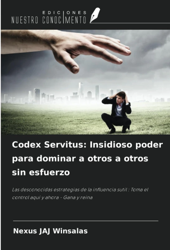 Codex Servitus: Insidioso poder para dominar a otros a otros sin esfuerzo: Las desconocidas estrategias de la influencia sutil : Toma el control aquí y ahora - Gana y reina