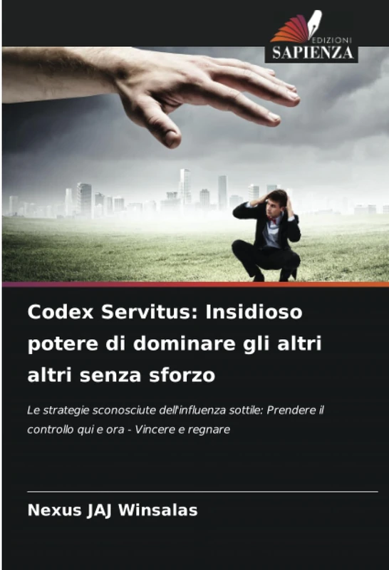 Codex Servitus: Insidioso potere di dominare gli altri altri senza sforzo: Le strategie sconosciute dell'influenza sottile: Prendere il controllo qui e ora - Vincere e regnare
