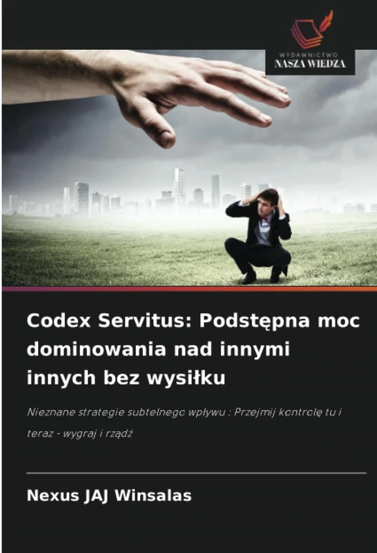 Codex Servitus: Podstępna moc dominowania nad innymi innych bez wysiłku: Nieznane strategie subtelnego wpływu : Przejmij kontrolę tu i teraz - wygraj i rządź - Image 1