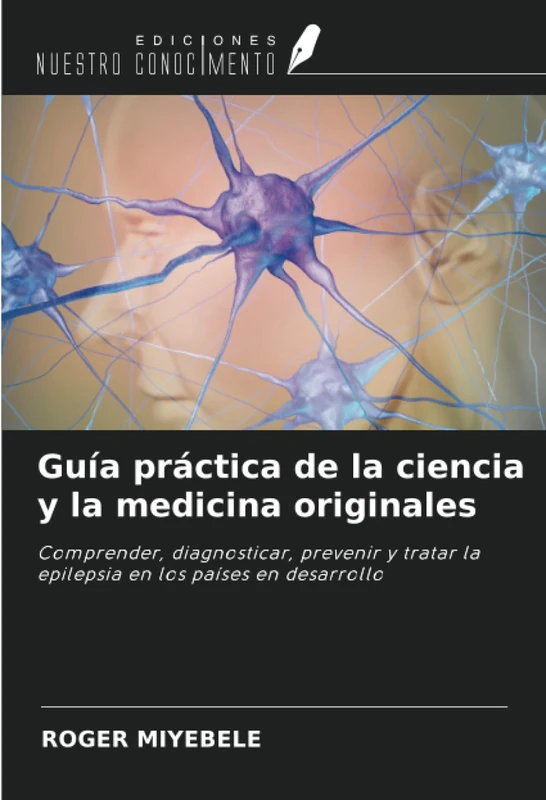 Guía práctica de la ciencia y la medicina originales: Comprender, diagnosticar, prevenir y tratar la epilepsia en los países en desarrollo